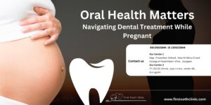 Oral Health Matters-Navigating Dental Treatment While Pregnant-best dental clinic in Gurgaon-firstoothclinic